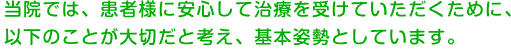 当院では、患者様に安心して治療を受けていただくために、以下のことが大切だと考え、基本姿勢としています。